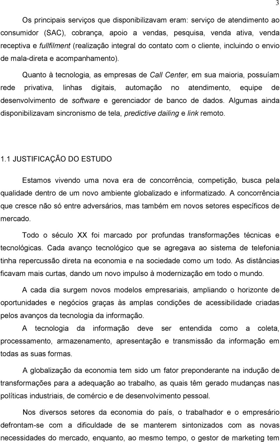 Quanto à tecnologia, as empresas de Call Center, em sua maioria, possuíam rede privativa, linhas digitais, automação no atendimento, equipe de desenvolvimento de software e gerenciador de banco de