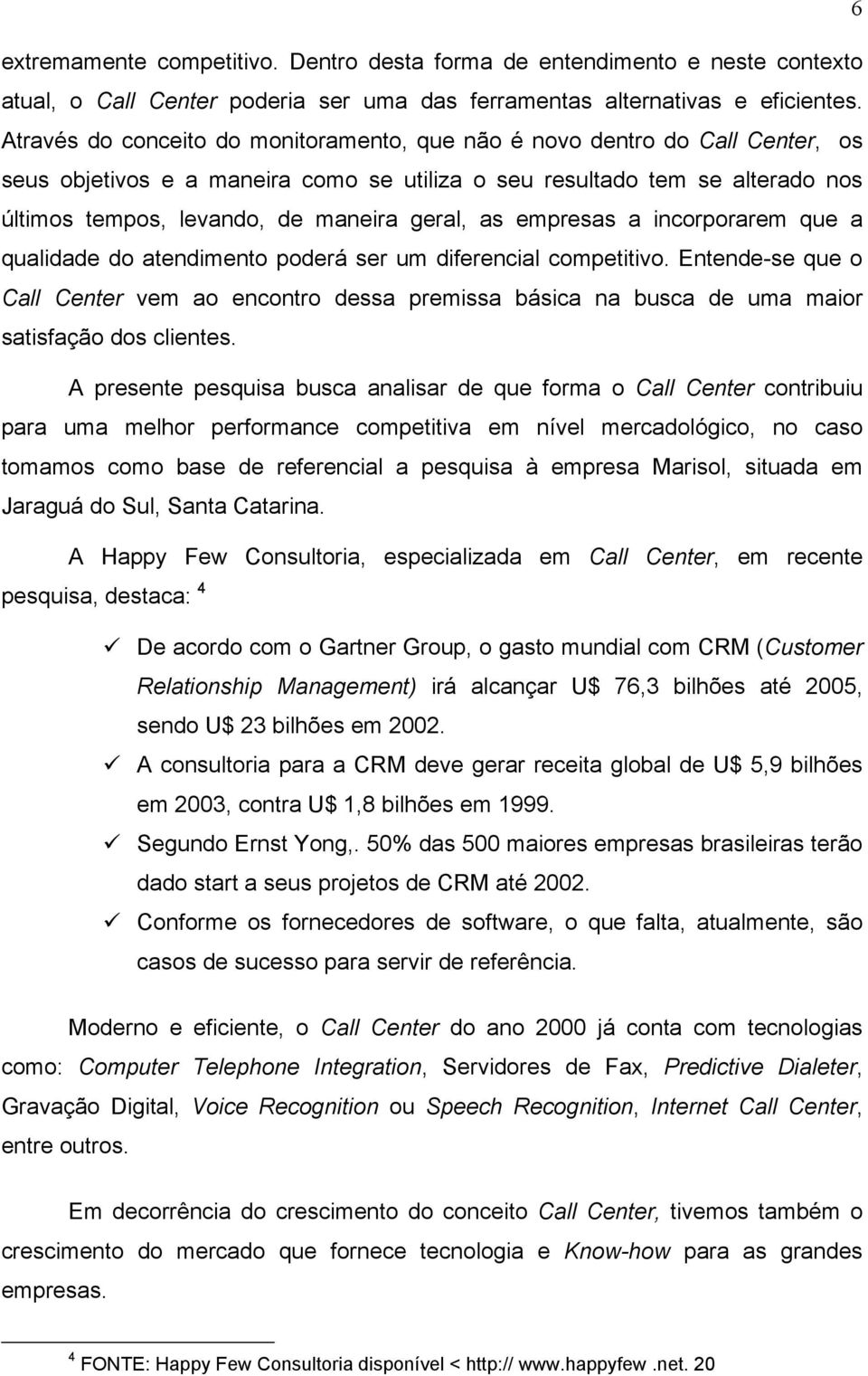 geral, as empresas a incorporarem que a qualidade do atendimento poderá ser um diferencial competitivo.