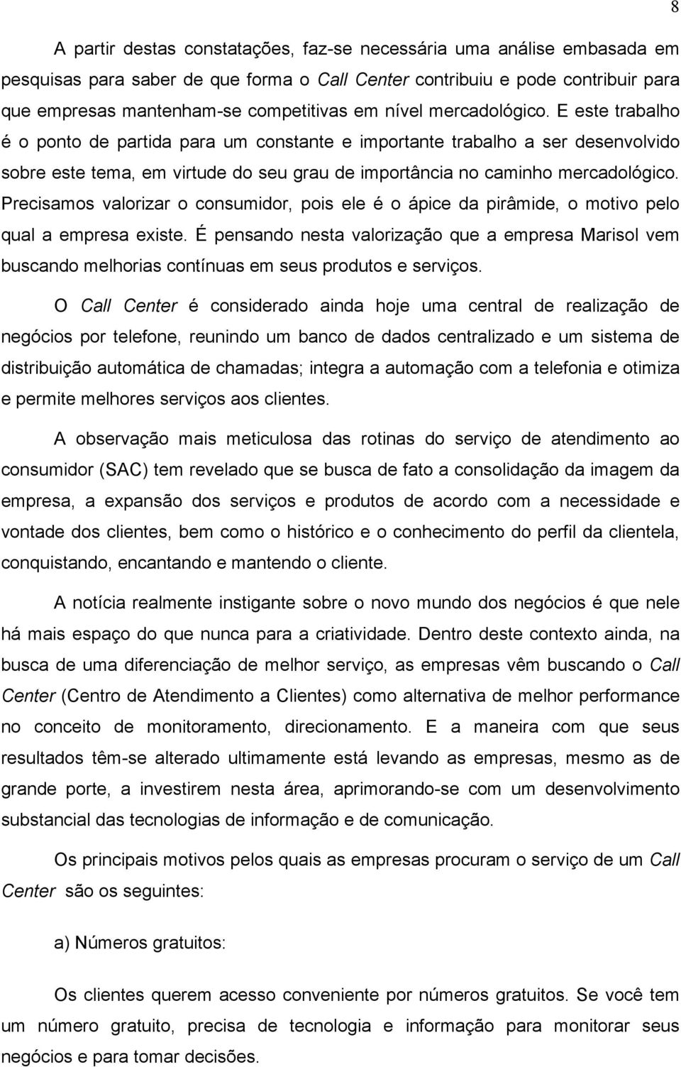 Precisamos valorizar o consumidor, pois ele é o ápice da pirâmide, o motivo pelo qual a empresa existe.