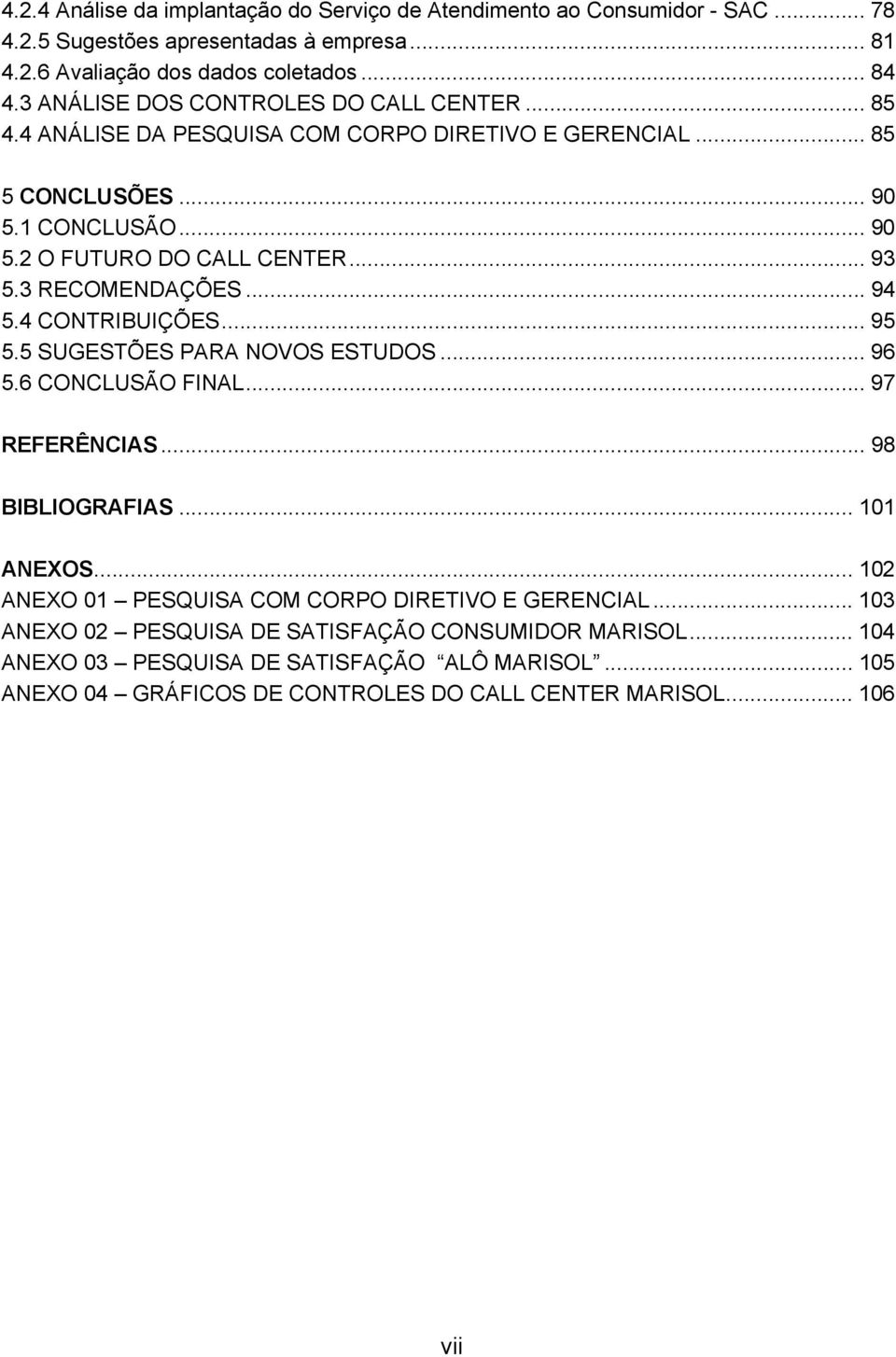 3 RECOMENDAÇÕES... 94 5.4 CONTRIBUIÇÕES... 95 5.5 SUGESTÕES PARA NOVOS ESTUDOS... 96 5.6 CONCLUSÃO FINAL... 97 REFERÊNCIAS... 98 BIBLIOGRAFIAS... 101 ANEXOS.