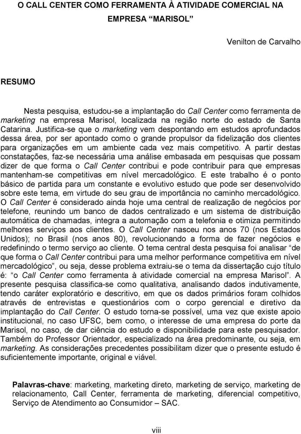 Justifica-se que o marketing vem despontando em estudos aprofundados dessa área, por ser apontado como o grande propulsor da fidelização dos clientes para organizações em um ambiente cada vez mais