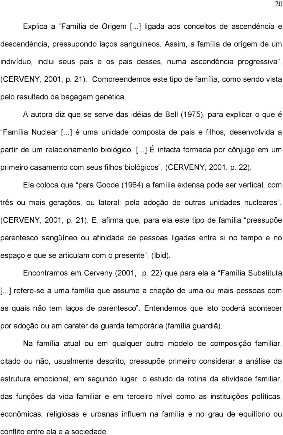 Compreendemos este tipo de família, como sendo vista pelo resultado da bagagem genética. A autora diz que se serve das idéias de Bell (1975), para explicar o que é Família Nuclear [.