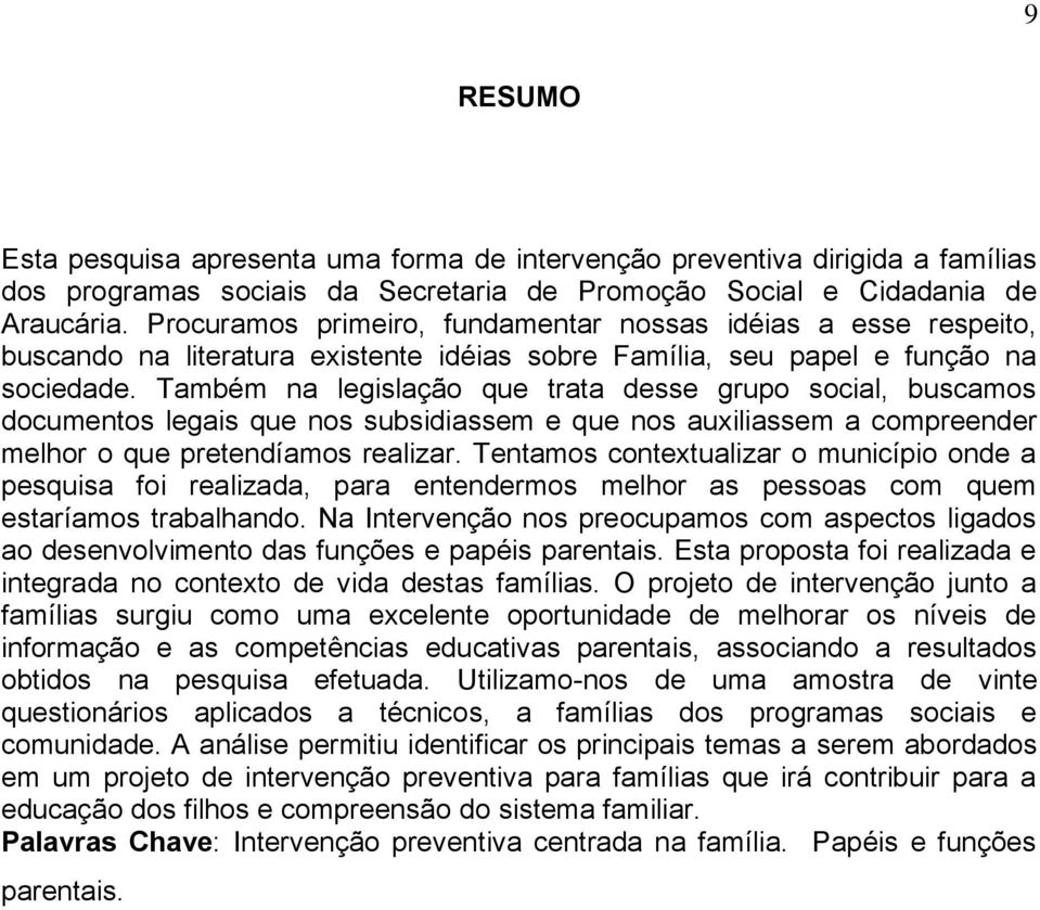 Também na legislação que trata desse grupo social, buscamos documentos legais que nos subsidiassem e que nos auxiliassem a compreender melhor o que pretendíamos realizar.