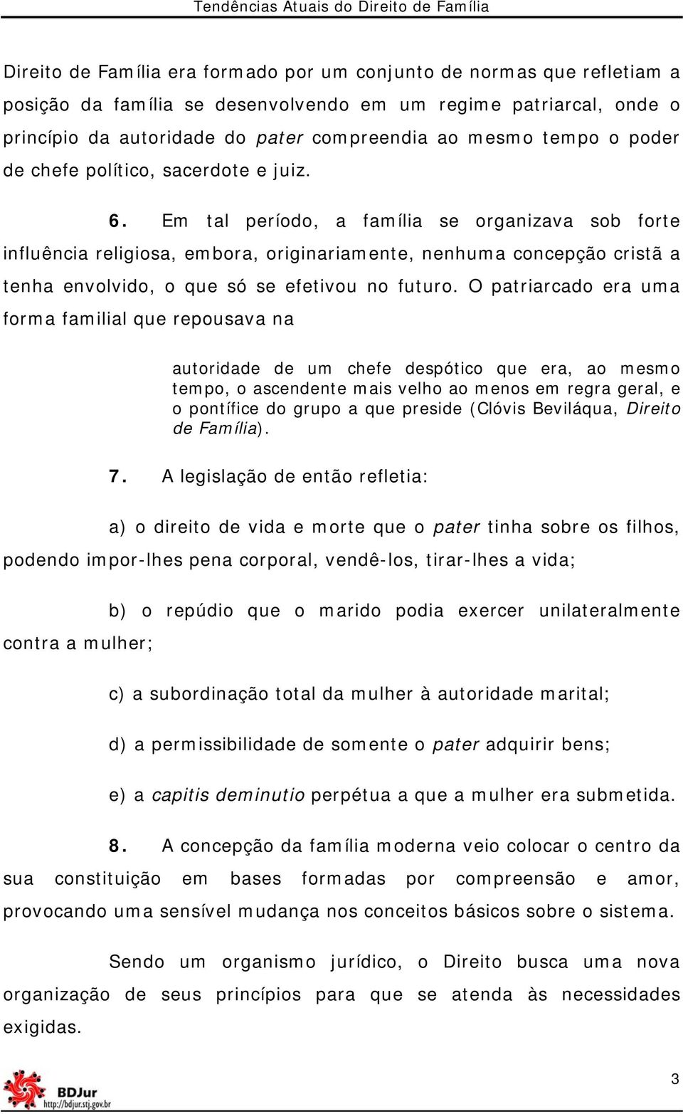 Em tal período, a família se organizava sob forte influência religiosa, embora, originariamente, nenhuma concepção cristã a tenha envolvido, o que só se efetivou no futuro.