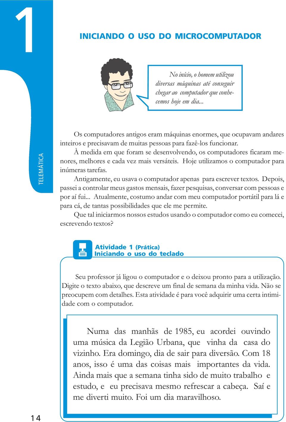 À medida em que foram se desenvolvendo, os computadores ficaram menores, melhores e cada vez mais versáteis. Hoje utilizamos o computador para inúmeras tarefas.