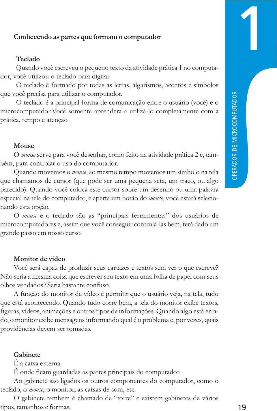 O teclado é a principal forma de comunicação entre o usuário (você) e o microcomputador.