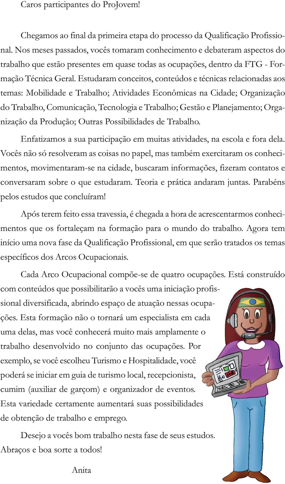 Estudaram conceitos, conteúdos e técnicas relacionadas aos temas: Mobilidade e Trabalho; Atividades Econômicas na Cidade; Organização do Trabalho, Comunicação, Tecnologia e Trabalho; Gestão e