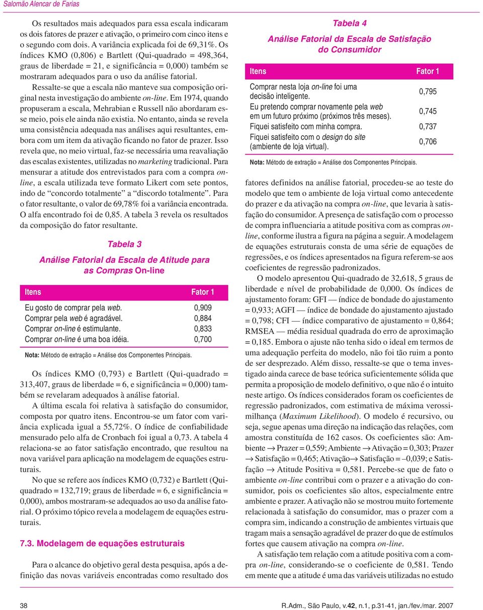 Os índices KMO (0,806) e Bartlett (Qui-quadrado = 498,364, graus de liberdade = 21, e significância = 0,000) também se mostraram adequados para o uso da análise fatorial.