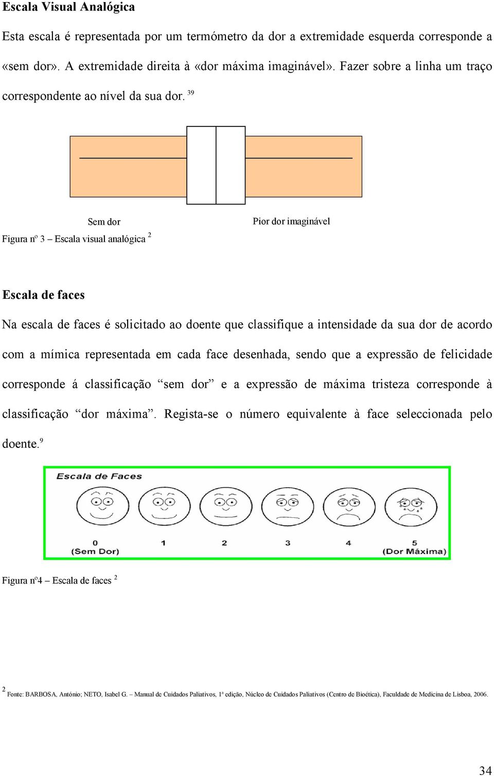 39 Sem dor Figura nº 3 Escala visual analógica 2 Pior dor imaginável Escala de faces Na escala de faces é solicitado ao doente que classifique a intensidade da sua dor de acordo com a mímica