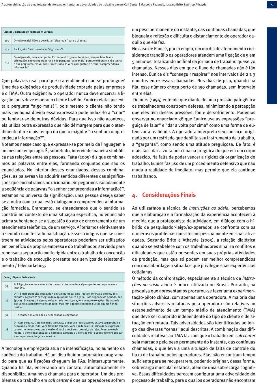 Mas a orientação a novas operadoras é não pergunte algo mais porque embora ele não tenha o que perguntar, ele vai criar. Eu costumo às vezes perguntar, o senhor compreendeu a informação?