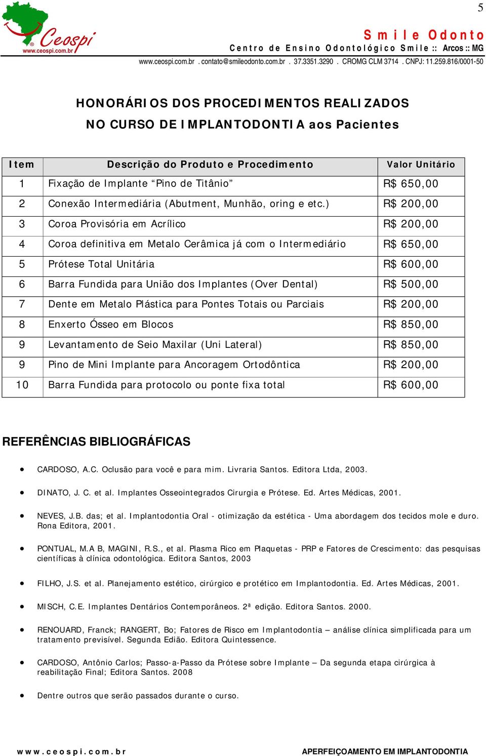 ) R$ 200,00 3 Coroa Provisória em Acrílico R$ 200,00 4 Coroa definitiva em Metalo Cerâmica já com o Intermediário R$ 650,00 5 Prótese Total Unitária R$ 600,00 6 Barra Fundida para União dos Implantes