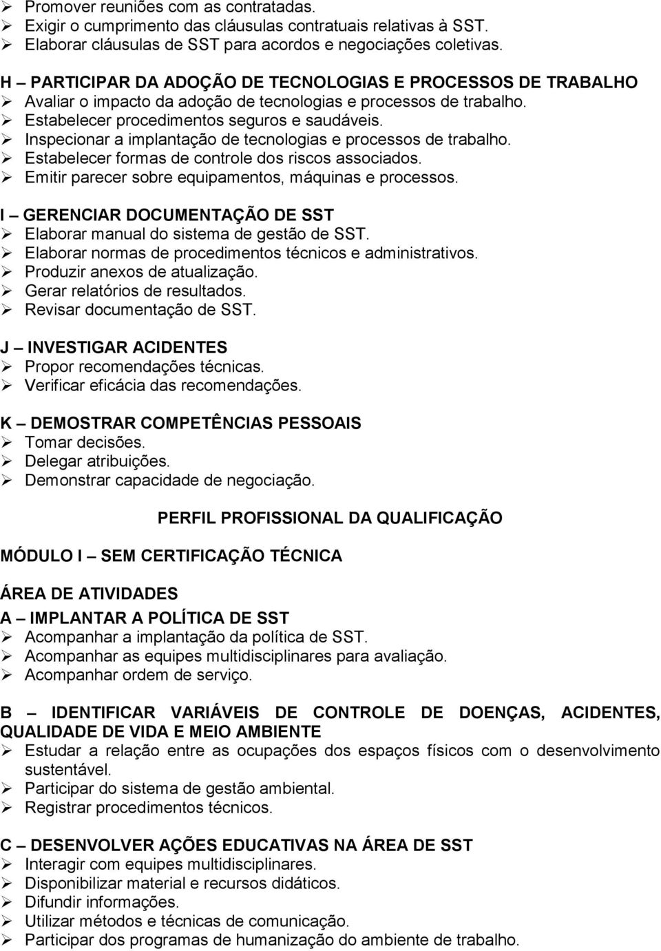 Inspecionar a implantação de tecnologias e processos de trabalho. Estabelecer formas de controle dos riscos associados. Emitir parecer sobre equipamentos, máquinas e processos.