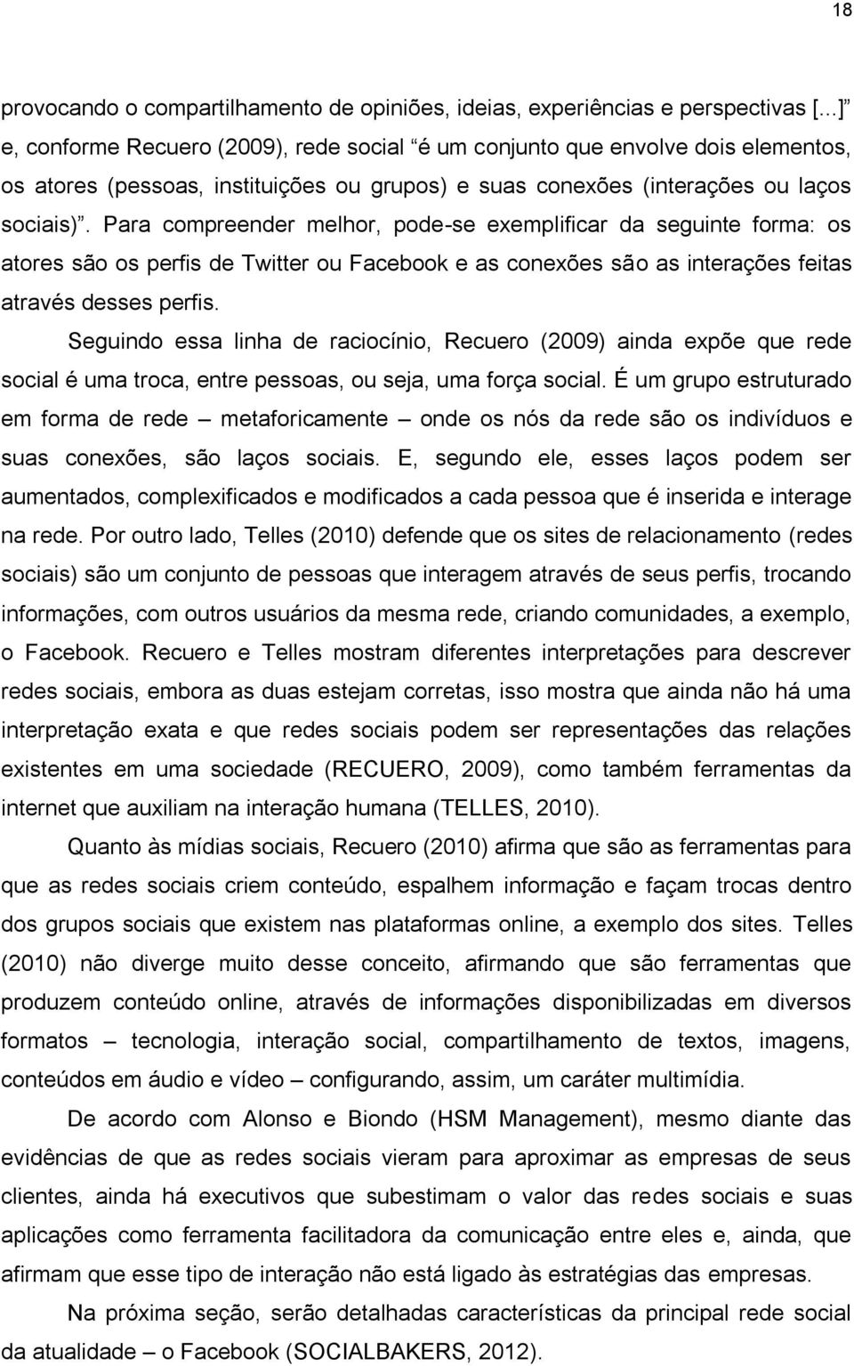 Para compreender melhor, pode-se exemplificar da seguinte forma: os atores são os perfis de Twitter ou Facebook e as conexões são as interações feitas através desses perfis.