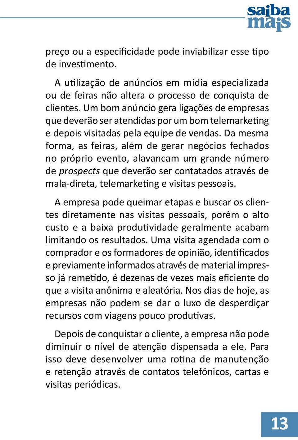 Da mesma forma, as feiras, além de gerar negócios fechados no próprio evento, alavancam um grande número de prospects que deverão ser contatados através de mala-direta, telemarketing e visitas