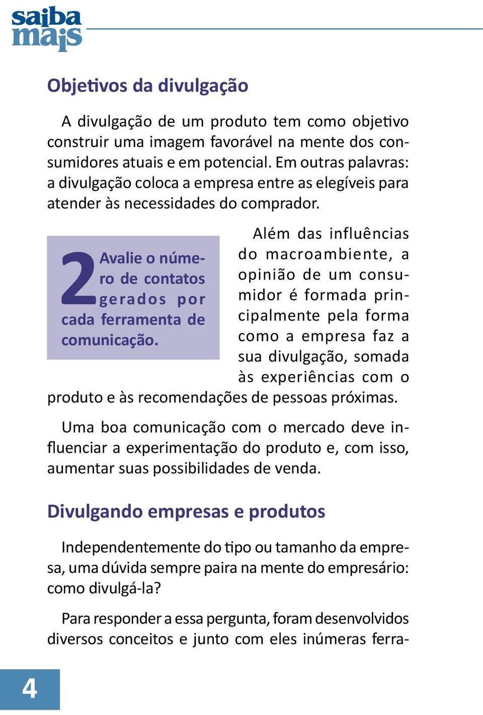 Além das influências 2 Avalie o número de contatos opinião de um consu- do macroambiente, a gerados por midor é formada principalmente pela forma cada ferramenta de comunicação.