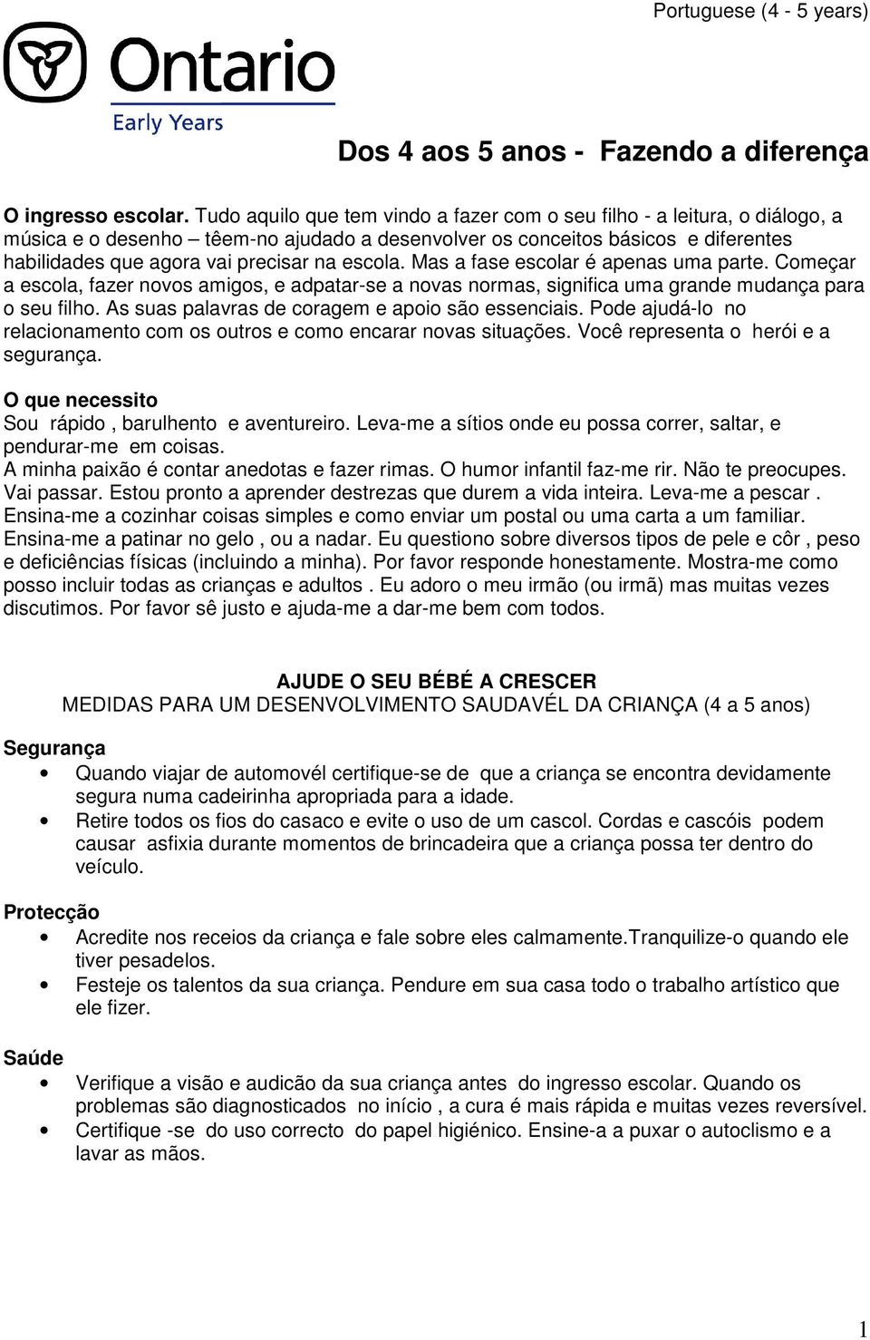 escola. Mas a fase escolar é apenas uma parte. Começar a escola, fazer novos amigos, e adpatar-se a novas normas, significa uma grande mudança para o seu filho.