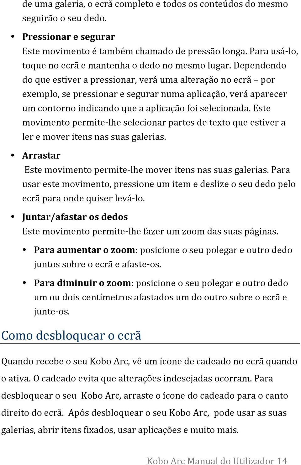 Dependendo do que estiver a pressionar, verá uma alteração no ecrã por exemplo, se pressionar e segurar numa aplicação, verá aparecer um contorno indicando que a aplicação foi selecionada.