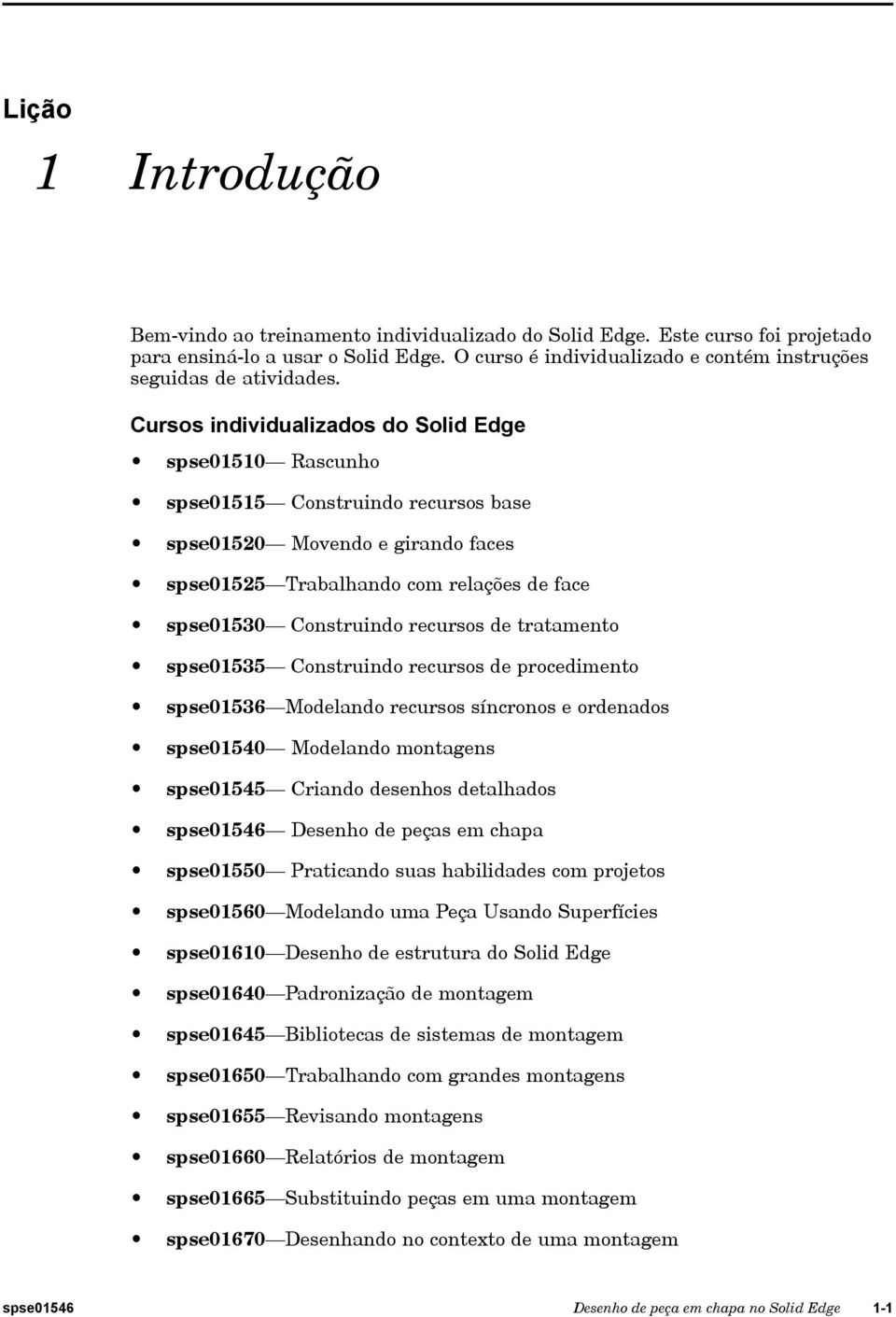 Cursos individualizados do Solid Edge spse01510 Rascunho spse01515 Construindo recursos base spse01520 Movendo e girando faces spse01525 Trabalhando com relações de face spse01530 Construindo