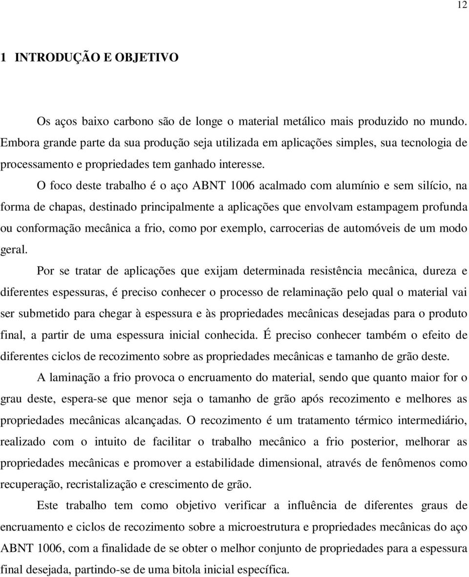 O foco deste trabalho é o aço ABNT 1006 acalmado com alumínio e sem silício, na forma de chapas, destinado principalmente a aplicações que envolvam estampagem profunda ou conformação mecânica a frio,