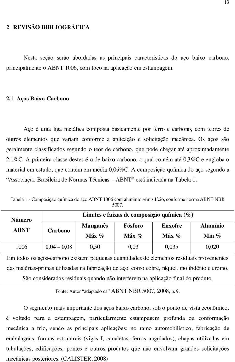 A primeira classe destes é o de baixo carbono, a qual contém até 0,3%C e engloba o material em estudo, que contém em média 0,06%C.