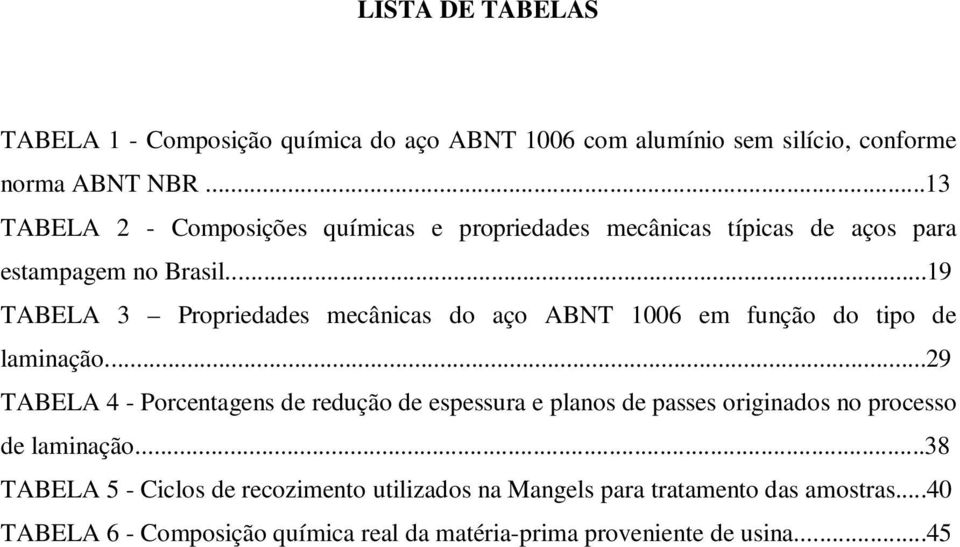 ..19 TABELA 3 Propriedades mecânicas do aço ABNT 1006 em função do tipo de laminação.