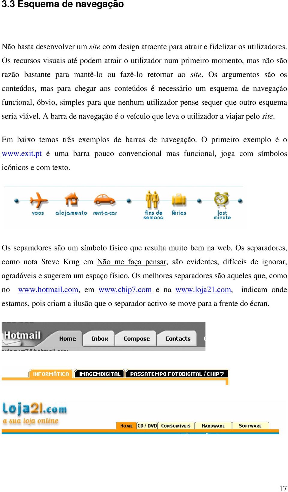 Os argumentos são os conteúdos, mas para chegar aos conteúdos é necessário um esquema de navegação funcional, óbvio, simples para que nenhum utilizador pense sequer que outro esquema seria viável.