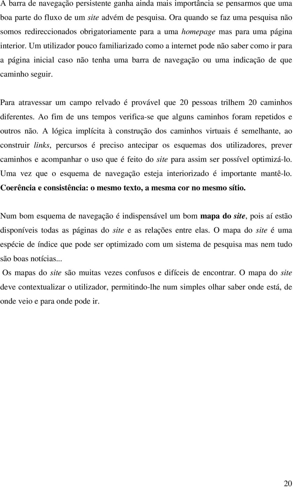 Um utilizador pouco familiarizado como a internet pode não saber como ir para a página inicial caso não tenha uma barra de navegação ou uma indicação de que caminho seguir.