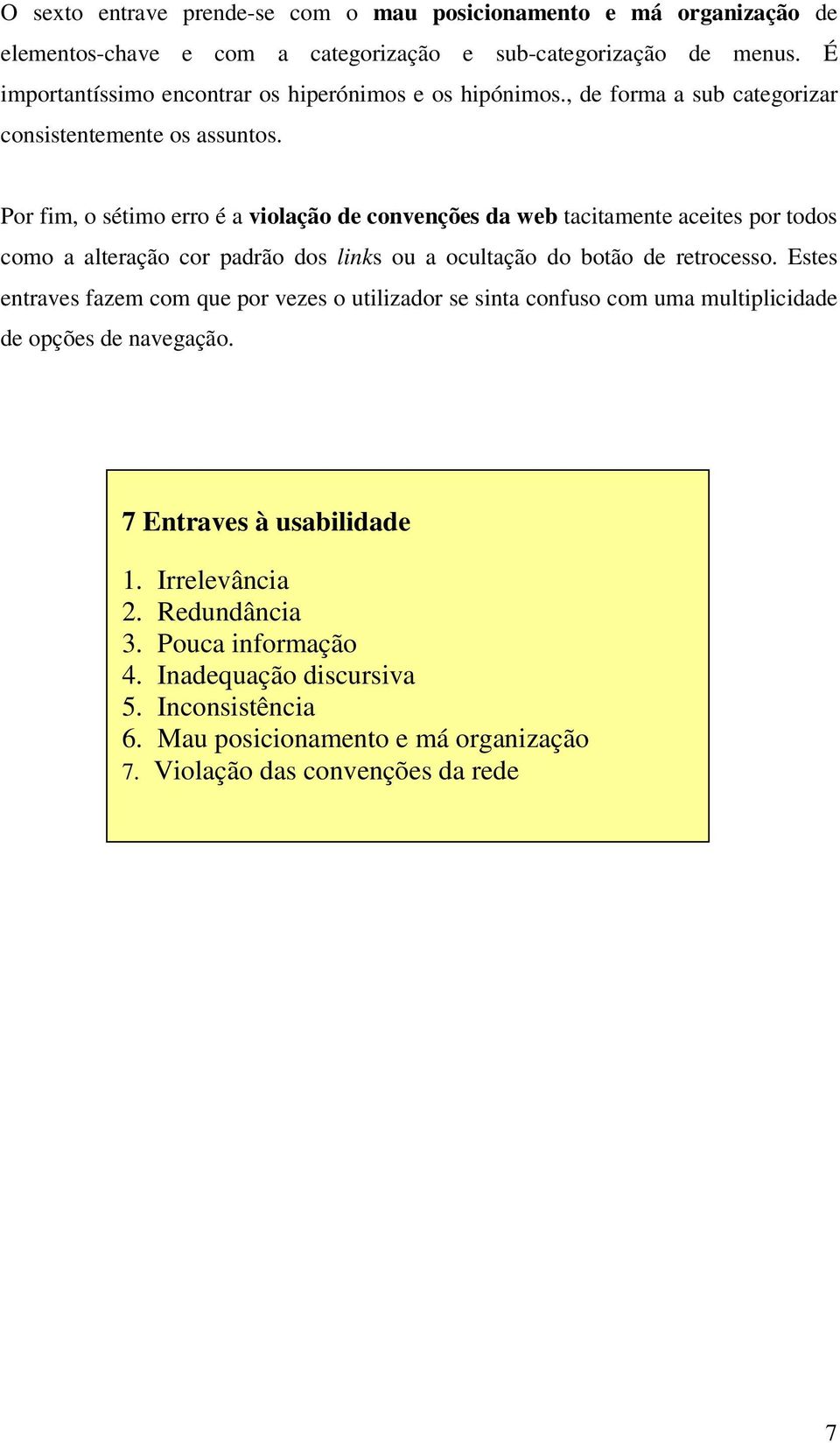 Por fim, o sétimo erro é a violação de convenções da web tacitamente aceites por todos como a alteração cor padrão dos links ou a ocultação do botão de retrocesso.