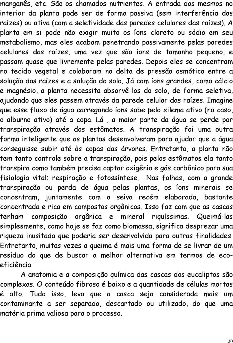 A planta em si pode não exigir muito os íons cloreto ou sódio em seu metabolismo, mas eles acabam penetrando passivamente pelas paredes celulares das raízes, uma vez que são íons de tamanho pequeno,