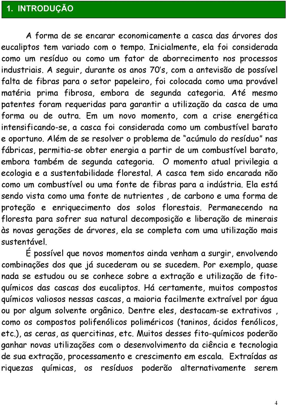 A seguir, durante os anos 70 s, com a antevisão de possível falta de fibras para o setor papeleiro, foi colocada como uma provável matéria prima fibrosa, embora de segunda categoria.