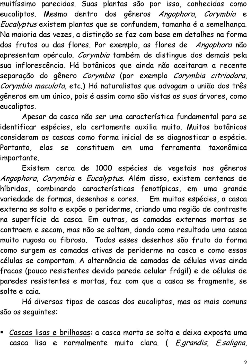 Corymbia também de distingue dos demais pela sua inflorescência. Há botânicos que ainda não aceitaram a recente separação do gênero Corymbia (por exemplo Corymbia citriodora, Corymbia maculata, etc.