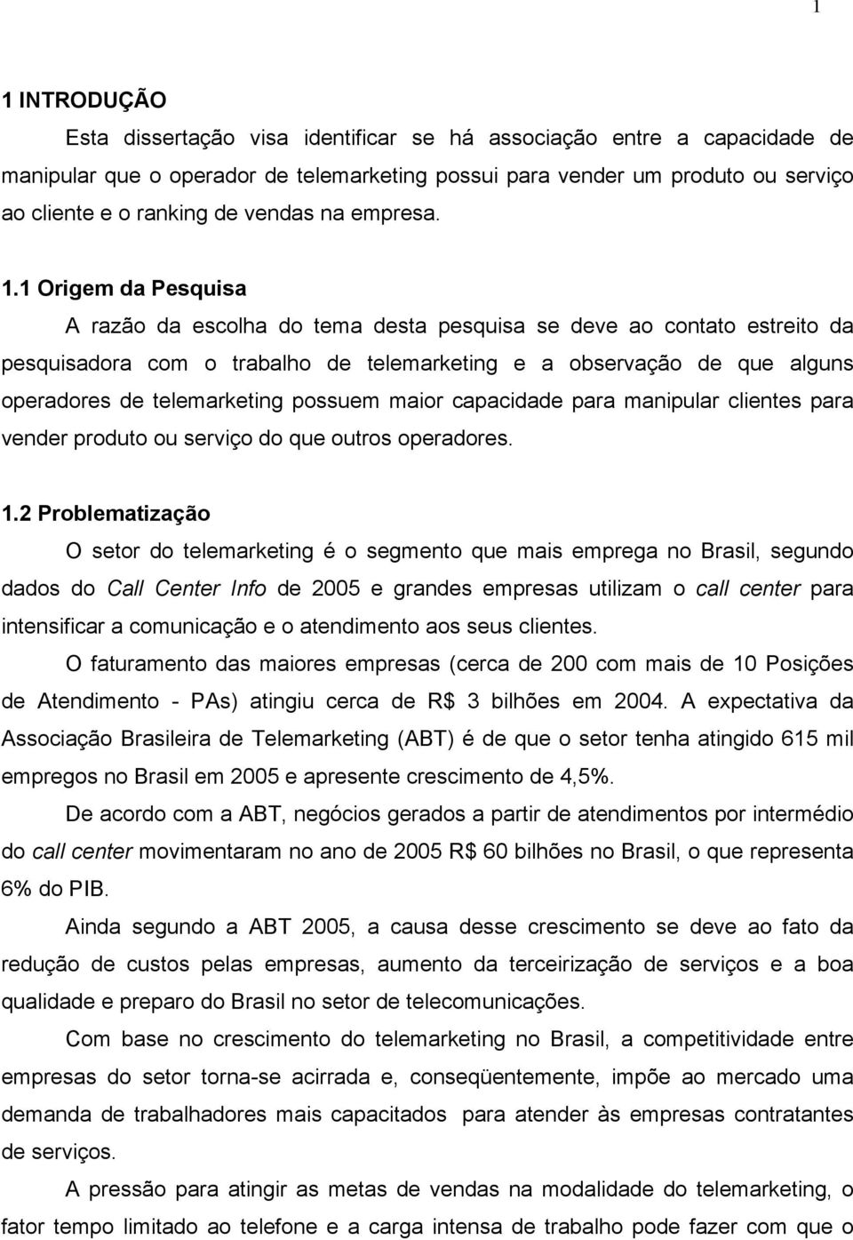 1 Origem da Pesquisa A razão da escolha do tema desta pesquisa se deve ao contato estreito da pesquisadora com o trabalho de telemarketing e a observação de que alguns operadores de telemarketing