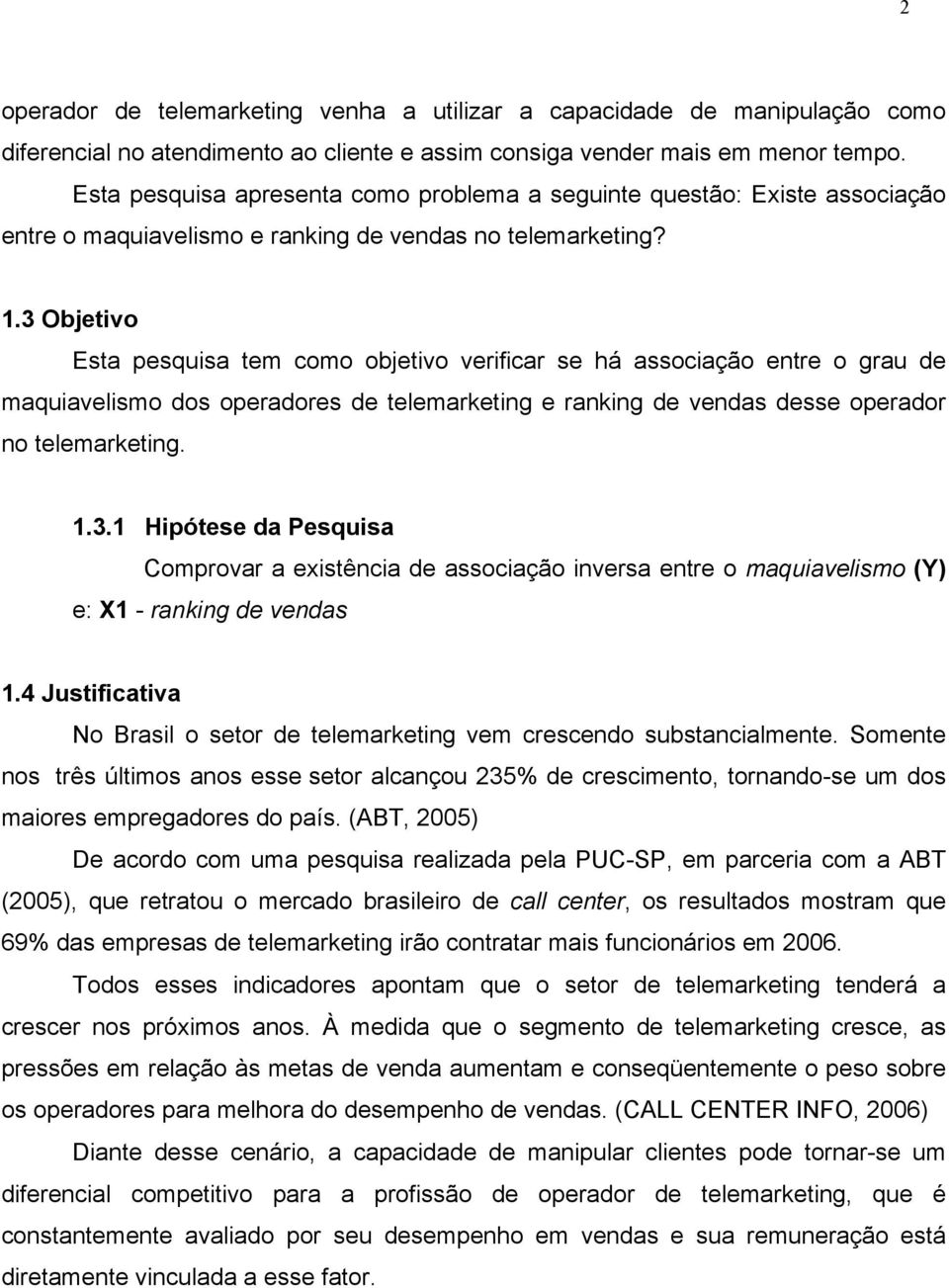 3 Objetivo Esta pesquisa tem como objetivo verificar se há associação entre o grau de maquiavelismo dos operadores de telemarketing e ranking de vendas desse operador no telemarketing. 1.3.1 Hipótese da Pesquisa Comprovar a existência de associação inversa entre o maquiavelismo (Y) e: X1 - ranking de vendas 1.