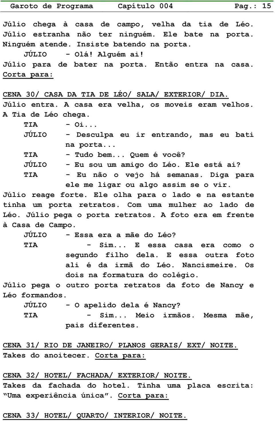 TIA - Oi... JÚLIO - Desculpa eu ir entrando, mas eu bati na porta... TIA - Tudo bem... Quem é você? JÚLIO - Eu sou um amigo do Léo. Ele está ai? TIA - Eu não o vejo há semanas.