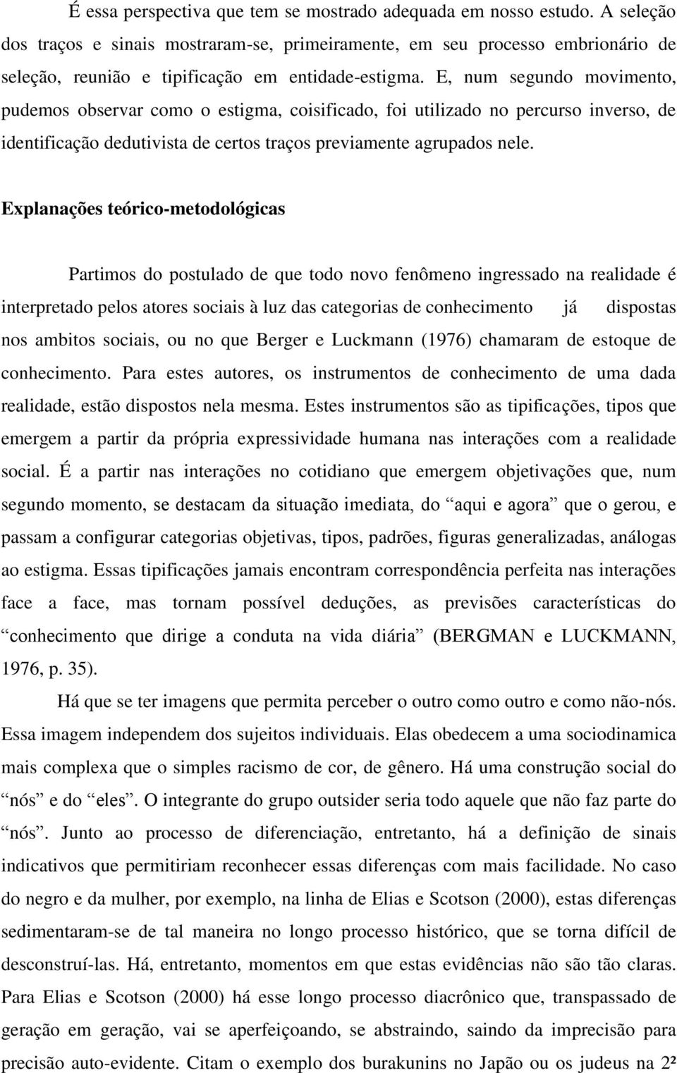 E, num segundo movimento, pudemos observar como o estigma, coisificado, foi utilizado no percurso inverso, de identificação dedutivista de certos traços previamente agrupados nele.