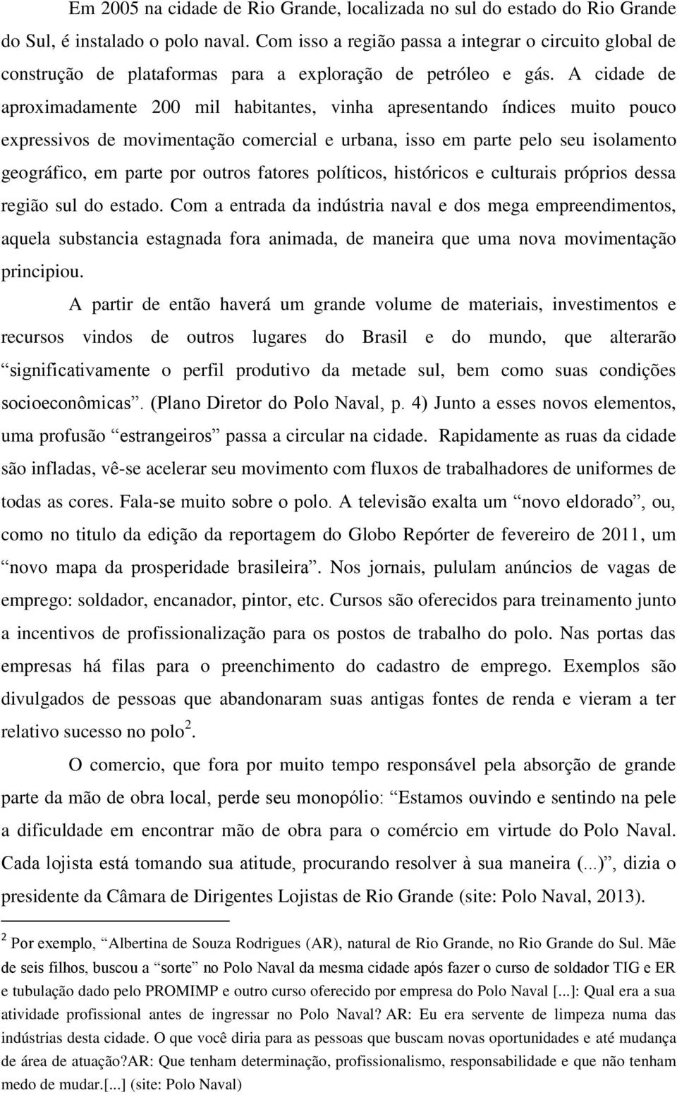 A cidade de aproximadamente 200 mil habitantes, vinha apresentando índices muito pouco expressivos de movimentação comercial e urbana, isso em parte pelo seu isolamento geográfico, em parte por