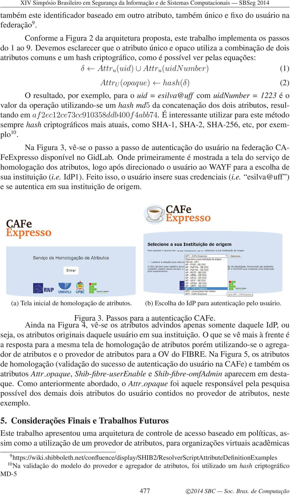 (opaque) hash(δ) (2) O resultado, por exemplo, para o uid = esilva@uff com uidnumber = 1223 é o valor da operação utilizando-se um hash md5 da concatenação dos dois atributos, resultando