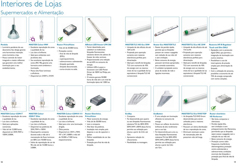 Sua excelente reprodução de cores (IRC 90), garante uma harmonia entre ambiente e iluminação. Possui alto fl uxo luminoso e efi ciência. Disponível em 210W e 315W. Reator PrimaVision Vida útil de 50.