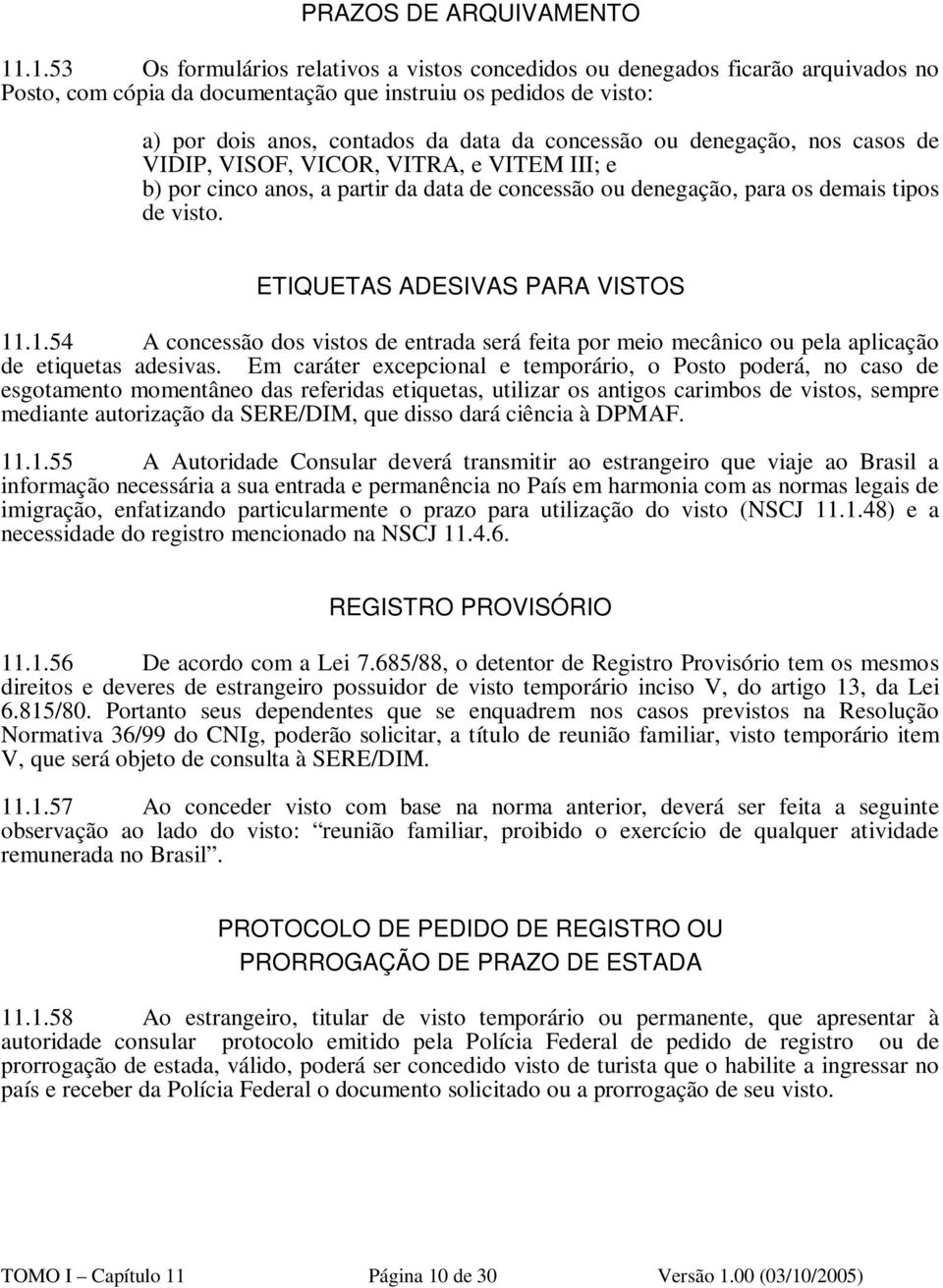 concessão ou denegação, nos casos de VIDIP, VISOF, VICOR, VITRA, e VITEM III; e b) por cinco anos, a partir da data de concessão ou denegação, para os demais tipos de visto.