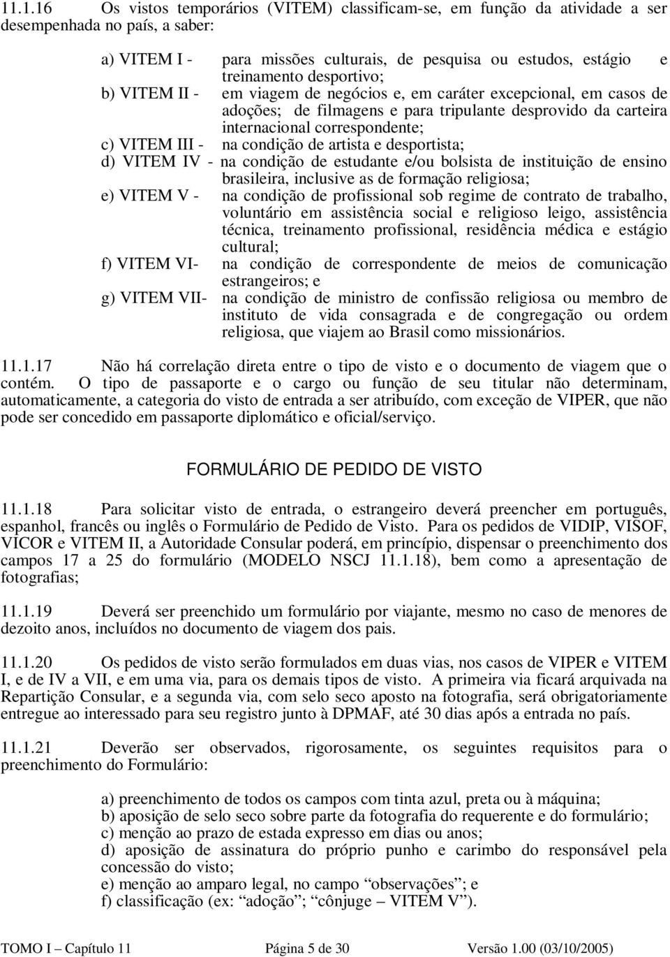 condição de artista e desportista; d) VITEM IV - na condição de estudante e/ou bolsista de instituição de ensino brasileira, inclusive as de formação religiosa; e) VITEM V - na condição de