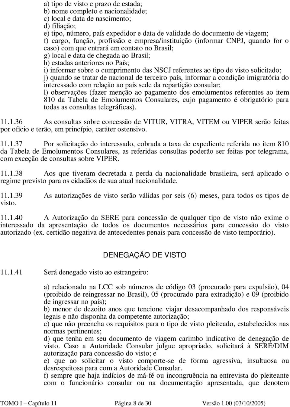 o cumprimento das NSCJ referentes ao tipo de visto solicitado; j) quando se tratar de nacional de terceiro país, informar a condição imigratória do interessado com relação ao país sede da repartição