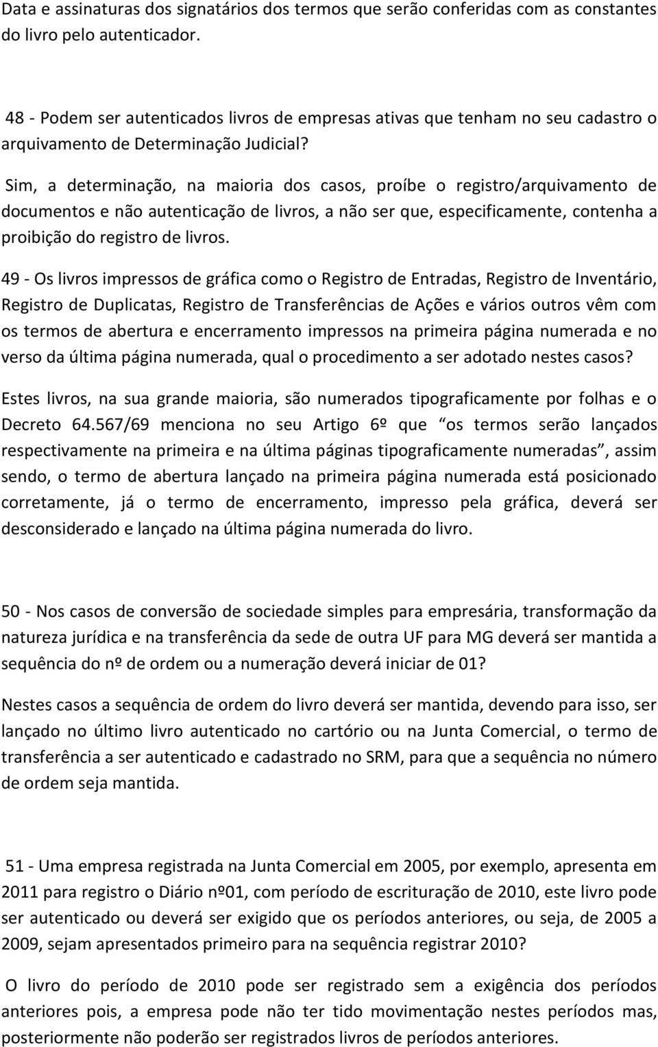 Sim, a determinação, na maioria dos casos, proíbe o registro/arquivamento de documentos e não autenticação de livros, a não ser que, especificamente, contenha a proibição do registro de livros.