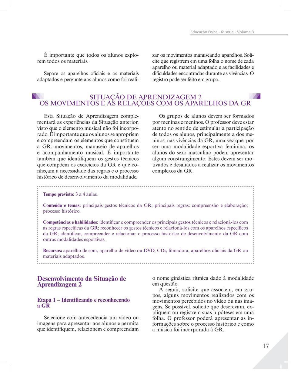 Solicite que registrem em uma folha o nome de cada aparelho ou material adaptado e as facilidades e dificuldades encontradas durante as vivências. O registro pode ser feito em grupo.