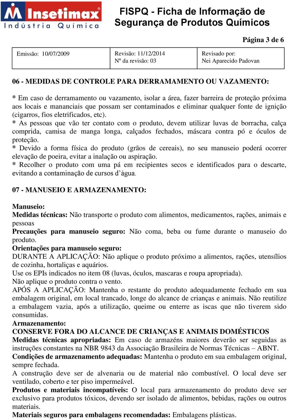 * As pessoas que vão ter contato com o produto, devem utilizar luvas de borracha, calça comprida, camisa de manga longa, calçados fechados, máscara contra pó e óculos de proteção.