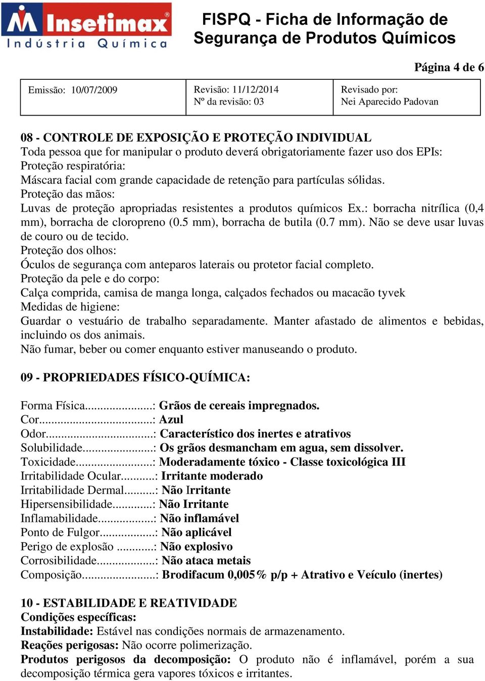 5 mm), borracha de butila (0.7 mm). Não se deve usar luvas de couro ou de tecido. Proteção dos olhos: Óculos de segurança com anteparos laterais ou protetor facial completo.