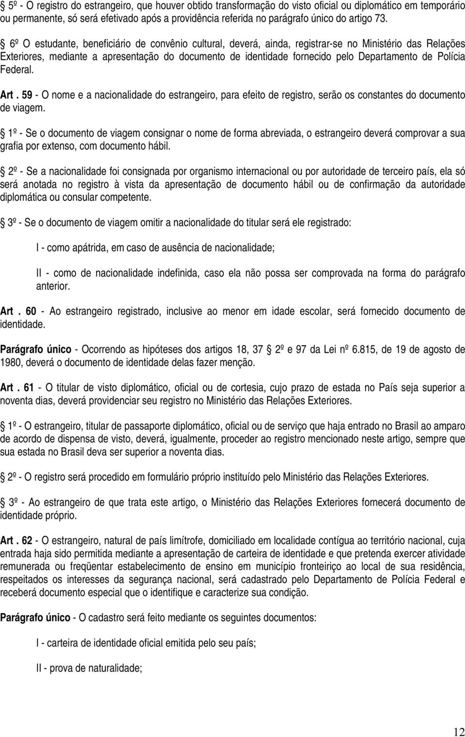 Departamento de Polícia Federal. Art. 59 - O nome e a nacionalidade do estrangeiro, para efeito de registro, serão os constantes do documento de viagem.