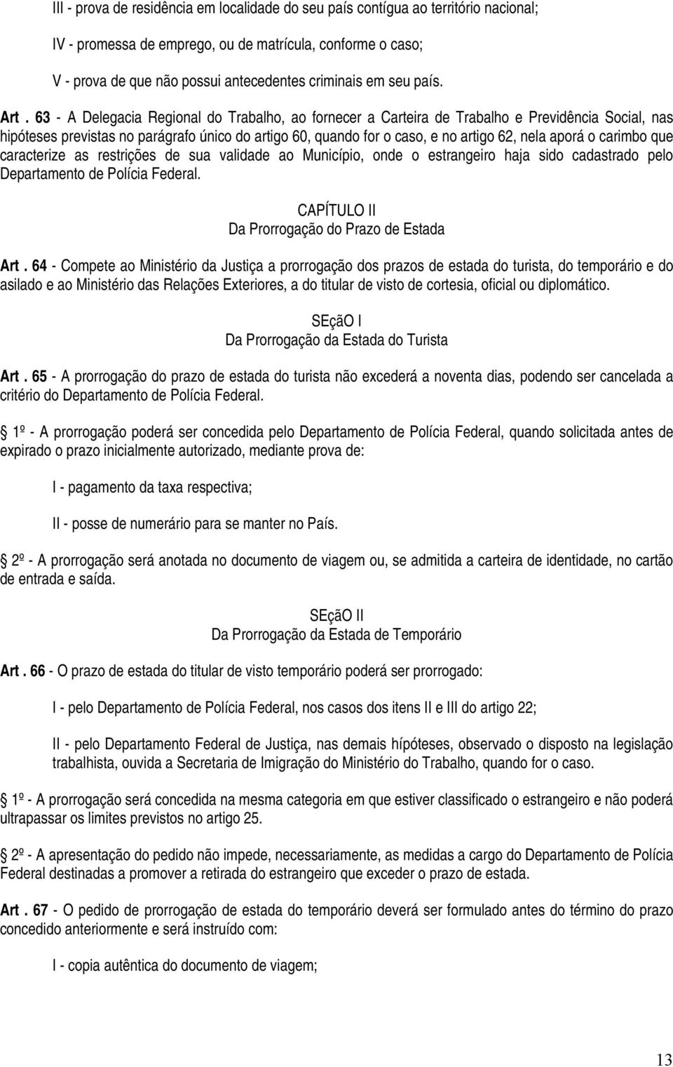 63 - A Delegacia Regional do Trabalho, ao fornecer a Carteira de Trabalho e Previdência Social, nas hipóteses previstas no parágrafo único do artigo 60, quando for o caso, e no artigo 62, nela aporá