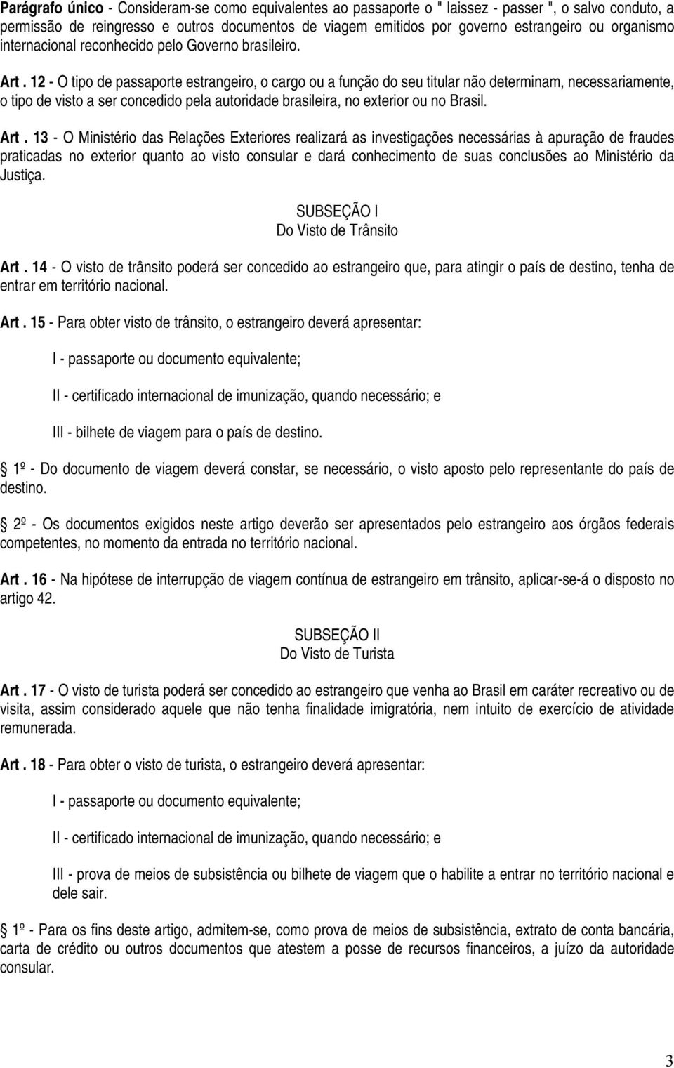 12 - O tipo de passaporte estrangeiro, o cargo ou a função do seu titular não determinam, necessariamente, o tipo de visto a ser concedido pela autoridade brasileira, no exterior ou no Brasil. Art.