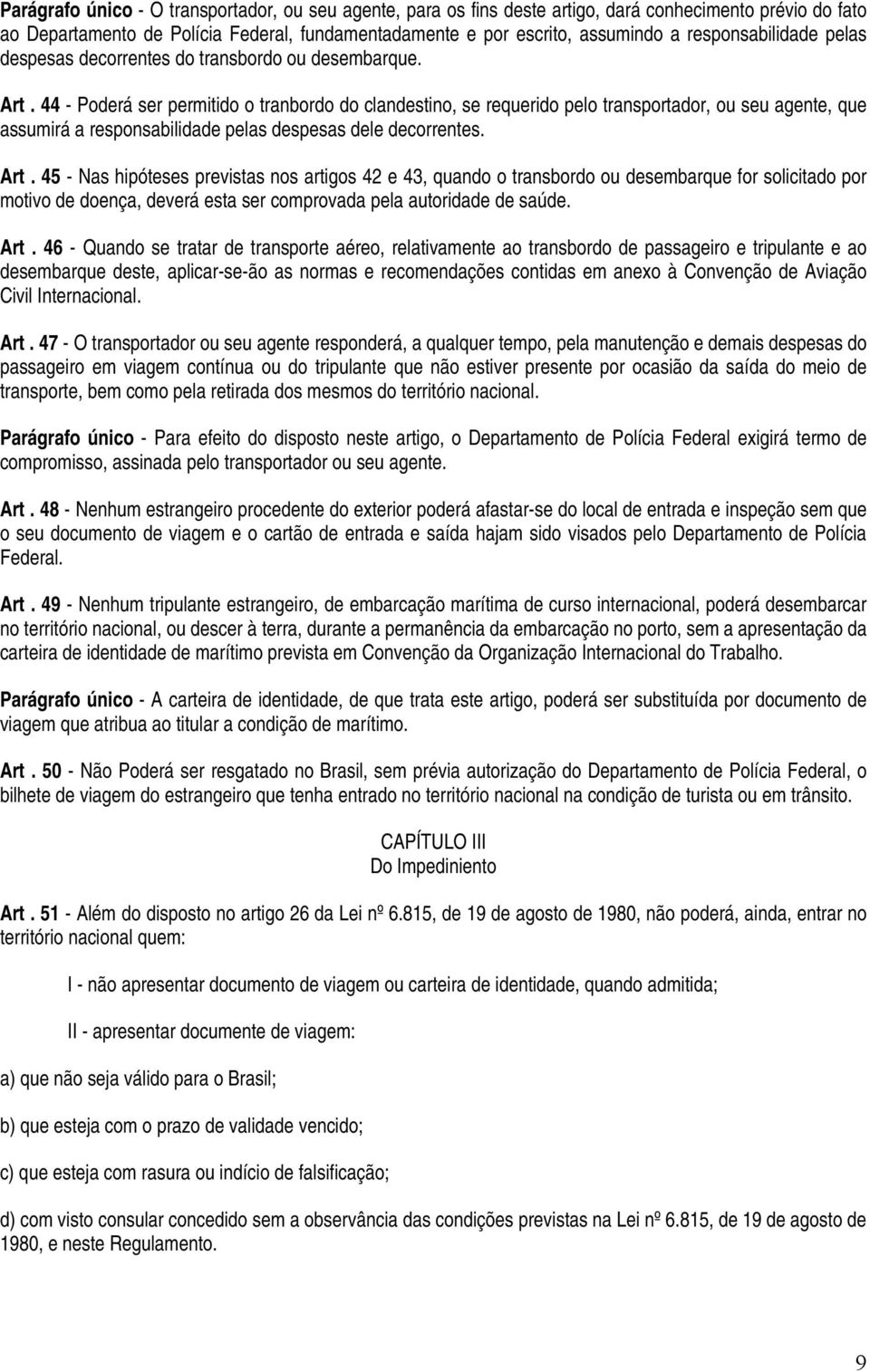 44 - Poderá ser permitido o tranbordo do clandestino, se requerido pelo transportador, ou seu agente, que assumirá a responsabilidade pelas despesas dele decorrentes. Art.