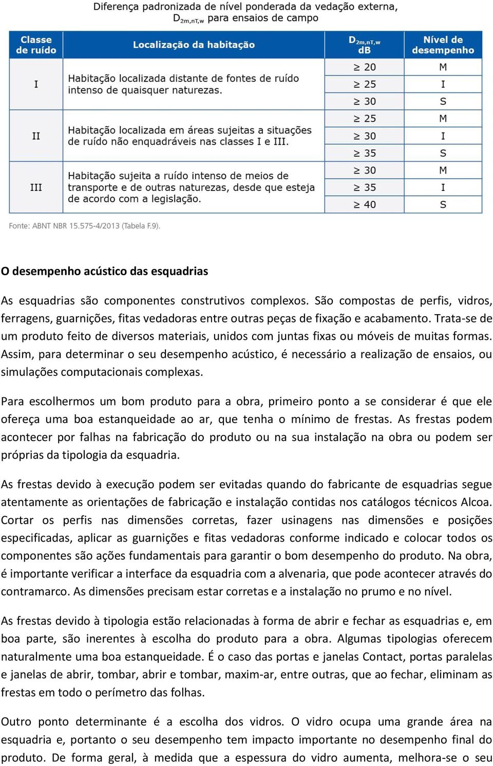 Trata-se de um produto feito de diversos materiais, unidos com juntas fixas ou móveis de muitas formas.